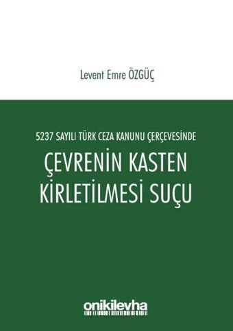 5237 Sayılı Türk Ceza Kanunu Çerçevesinde Çevrenin Kasten Kirletilmesi Suçu Levent Emre Özgüç On İki Levha Yayıncılık