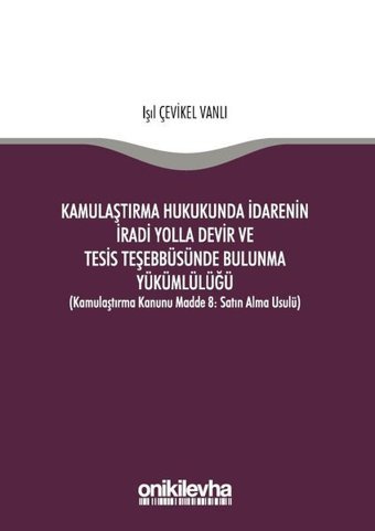Kamulaştırma Hukukunda İdarenin İradi Yolla Devir ve Tesis Teşebbüsünde Bulunma Yükümlülüğü Işıl Çevikel Vanlı On İki Levha Yayıncılık