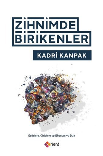 Zihnimde Birikenler - Gelişime Girişime ve Ekonomiye Dair Kadri Kanpak Orient Yayınları