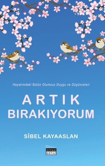 Artık Bırakıyorum - Hayatımdaki Bütün Olumsuz Duygu ve Düşünceleri Sibel Kayaaslan Siyah Beyaz