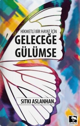 Hikmetli Bir Hayat İçin Geleceğe Gülümse Sıtkı Aslanhan Çınaraltı Yayınları