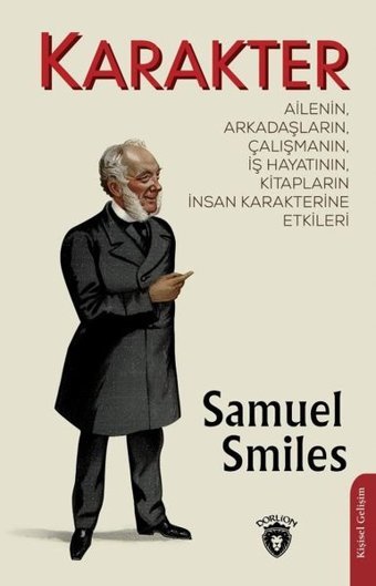 Karakter: Ailenin Arkadaşların Çalışmanın İş Hayatının Kitapların İnsan Karakterine Etkileri Samuel Smiles Dorlion Yayınevi