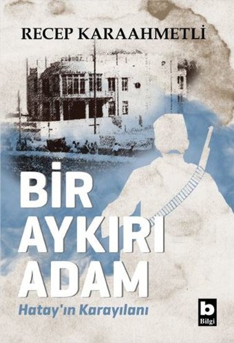 Bir Aykırı Adam - Hatay'ın Karayılanı Recep Karaahmetli Bilgi Yayınevi