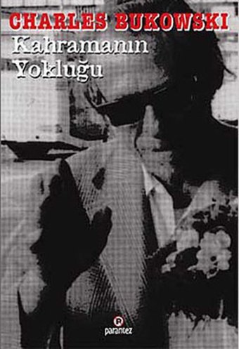 Kahramanın Yokluğu Charles Bukowski Parantez Gazetecilik ve Yayıncılık