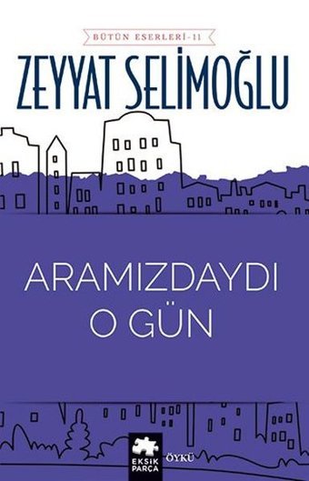 Aramızdaydı O Gün - Bütün Eserleri 11 Zeyyat Selimoğlu Eksik Parça Yayınları