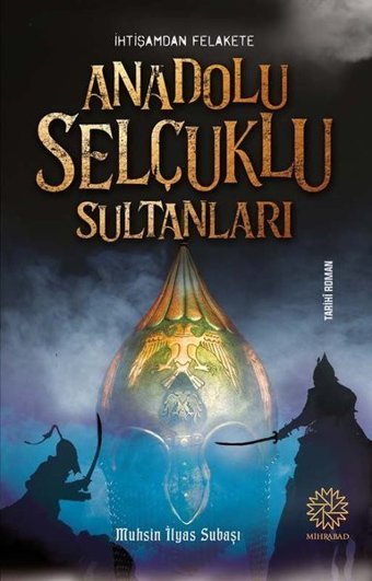 İhtişamdan Felakete Anadolu Selçuklu Sultanları Muhsin İlyas Subaşı Mihrabad Yayınları