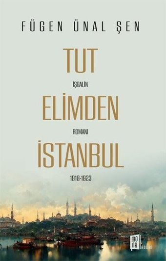 Tut Elimden İstanbul - İşgalin Romanı 1918 - 1923 Fügen Ünal Şen Mona