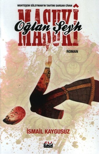 Oğlan Şeyh Maşuki - Muhteşem Süleyman'ın Tahtını Sarsan Civan İsmail Kaygusuz Su Yayınları