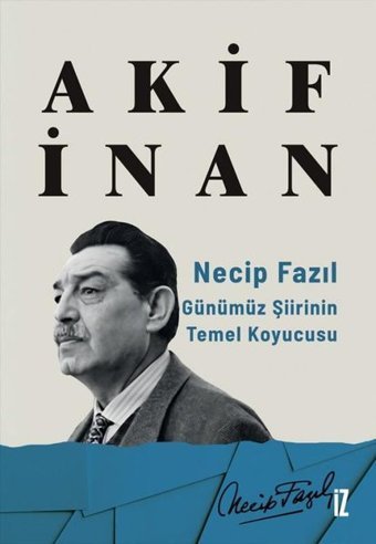 Necip Fazıl: Günümüz Şiirinin Temel Koyucusu Akif İnan İz Yayıncılık