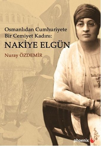 Osmanlıdan Cumhuriyete Bir Cemiyet Kadını - Nakiye Elgün Nuray Özdemir Phoenix