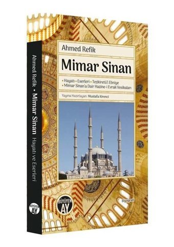 Mimar Sinan: Hayatı - Eserler i -Tezkiretü'l Ebniye - Mimar Sinana Dair Hazine-i Evrak Vesikaları Ahmed Refik Büyüyenay Yayınları