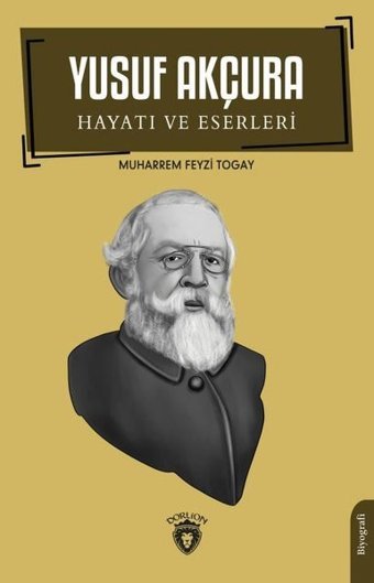 Yusuf Akçura: Hayatı ve Eserleri Muharrem Feyzi Togay Dorlion Yayınevi