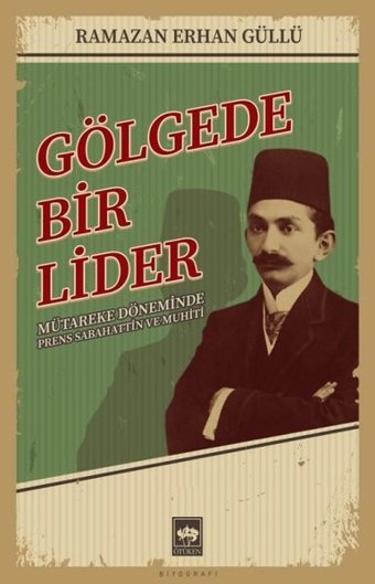 Gölgede Bir Lider - Mütareke Döneminde Prens Sabahattin ve Muhiti Ramazan Erhan Güllü Ötüken Neşriyat