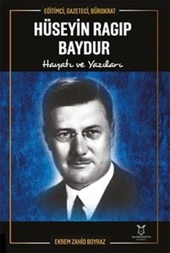 Hüseyin Ragıp Baydur: Hayatı ve Yazıları - Eğitimci Gazeteci Bürokrat Ekrem Zahid Boyraz Akademisyen Kitabevi