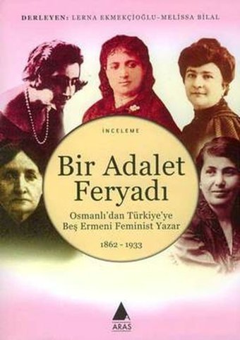 Bir Adalet FeryadıOsmanlı'dan Türkiye'ye Beş Ermeni Feminist Yazar 1862 - 1933 Derleme Aras Yayıncılık