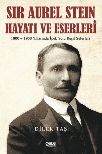 Sir Aurel Stein Hayatı ve Eserleri: 1800 - 1950 Yıllarında İpek Yolu Keşif Seferleri Dilek Taş Gece Kitaplığı