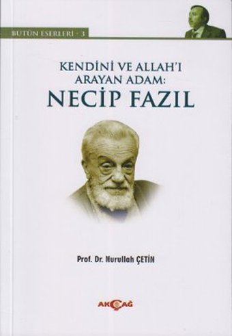 Kendini ve Allah'ı Arayan Adam: Necip Fazıl Nurullah Çetin Akçağ Yayınları