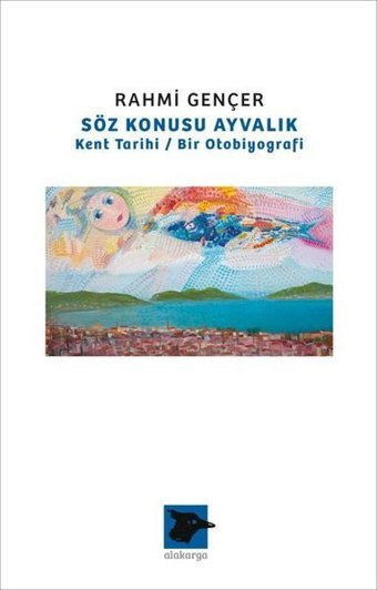 Söz Konusu Ayvalık - Kent Tarihi Bir Otobiyografi Rahmi Gençer Alakarga