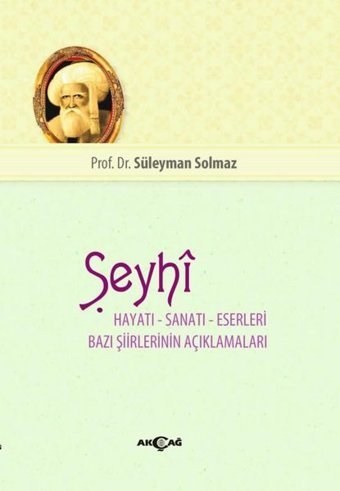 Şeyhi Hayatı-Sanatı-Eserleri Bazı Şiirlerinin Açıklamaları Süleyman Solmaz Akçağ Yayınları