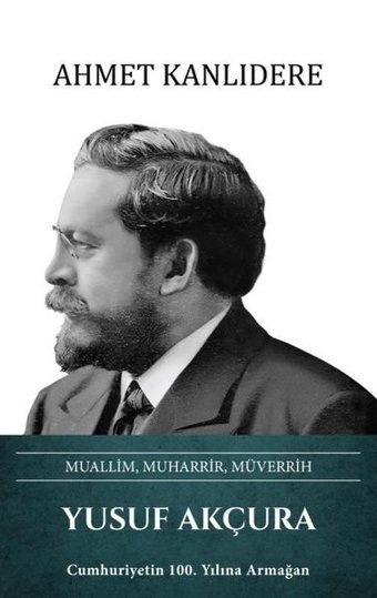 Yusuf Akçura: Muallim Muharrir Müverrih Ahmet Kanlıdere Türk Kültürüne Hizmet Vakfı