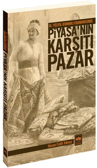 16. Yüzyıl Osmanlı Ekonomisinde Piyasa'nın Karşıtı Pazar Ötüken Neşriyat Hasan Fatih Yılmaz Ötüken Neşriyat - Tarih Dizisi