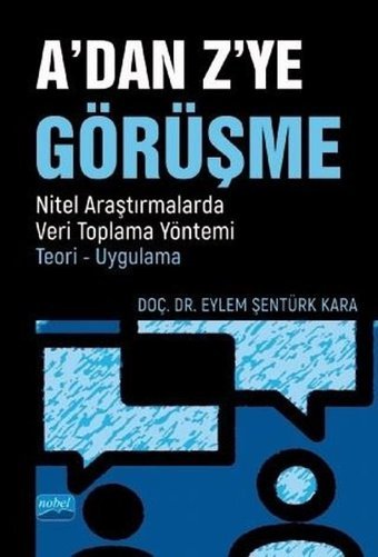 A'dan Z'ye Görüşme: Nitel Araştırmalarda Veri Toplama Yöntemi - Teori - Uygulama Eylem Şentürk Kara Nobel Akademik Yayıncılık