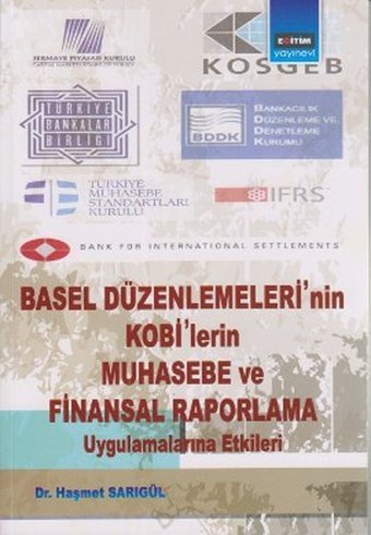 Basel Düzenlemeleri'nin Kobi'lerin Muhasebe ve Finansal Raporlama Uygulamalarına Etkileri Haşmet Sarıgül Eğitim Yayınevi