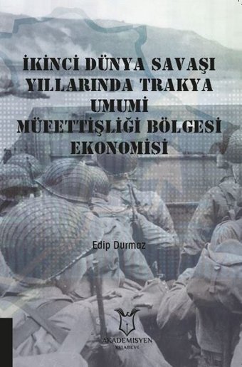 İkinci Dünya Savaşı Yıllarında Trakya Umumi Müfettişliği Bölgesi Ekonomisi Edip Durmaz Akademisyen Kitabevi