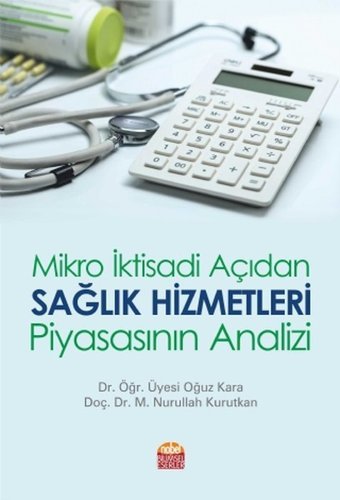 Mikro İktisadi Açıdan Sağlık Hizmetleri Piyasasının Analizi Oğuz Kara, Nurullah Kurutkan Nobel Bilimsel Eserler