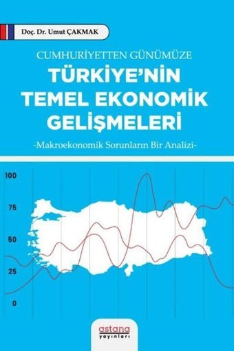 Cumhuriyetten Günümüze Türkiye'nin Temel Ekonomik Gelişmeleri - Makroekonomik Sorunların Bir Analizi Umut Çakmak Astana Yayınları