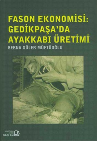 Fason Ekonomisi - Gedikpaşada  Ayakkabı Üretimi Berna Güler Müftüpüğlu Bağlam Yayıncılık