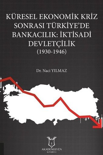 Küresel Ekonomik Kriz Sonrası Türkiyede Bankacılık: İktisadi Devletçilik 1930 - 1946 Naci Yılmaz Akademisyen Kitabevi