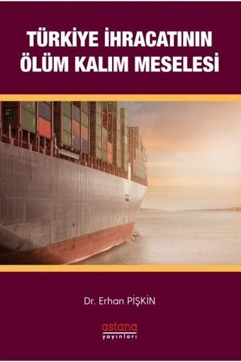 Türkiye İhracatının Ölüm - Kalım Meselesi Erhan Pişkin Astana Yayınları