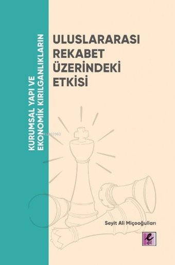 Uluslararası Rekabet Üzerindeki Etkisi - Kurumsal Yapı ve Ekonomik Kırılganlıkların Seyit Ali Miçooğulları Efil Yayınevi Yayınları