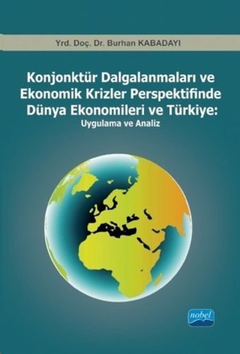 Konjonktür Dalgalanmaları ve Ekonomik Krizler Perspektifinde Dünya Ekonomileri ve Türkiye: Uygulama ve Analiz Burhan Kabadayı Nobel Akademik Yayıncılık