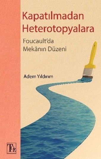 Kapatılmadan Heterotopyalara-Foucault'da Mekanın Düzeni Adem Yıldırım Töz Yayınları