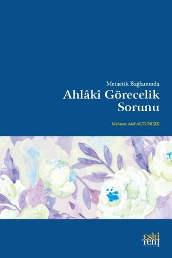 Metaetik Bağlamında Ahlaki Görecelik Sorunu Mehmet Akif Altunışık Eskiyeni Yayınları