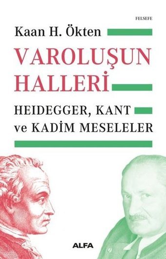 Varoluşun Halleri: Heidegger - Kant ve Kadim Meseleler Kaan H. Ökten Alfa Yayıncılık