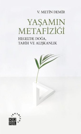 Yaşamın Metafiziği - Hegelde Doğa Tarih ve Alışkanlık V. Metin Demir Küre Yayınları