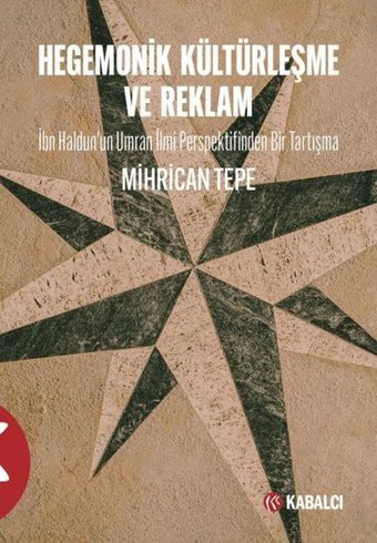 Hegemonik Kültürleşme ve Reklam - İbn Haldunun Umran İlmi Perspektifinden Bir Tartışma Mihrican Tepe Kabalcı Yayınevi