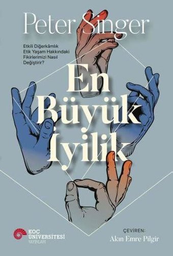 En Büyük İyilik - Etkili Diğerkamlık Etik Yaşam Hakkındaki Fikirlerimizi Nasıl Değiştirir? Peter Singer Koç Üniversitesi Yayınları