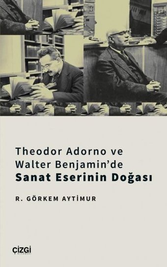 Theodor Adorno ve Walter Benjamin'de Sanat Eserinin Doğası R. Görkem Aytimur Çizgi Kitabevi
