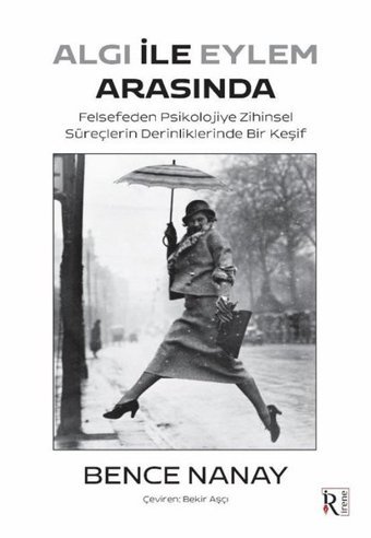Algı İle Eylem Arasında - Felsefeden Psikolojiye Zihinsel Süreçlerin Derinliklerinde Bir Keşif Bence Nanay İrene Kitap