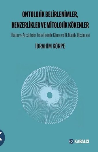 Ontolojik Belirlenimler Benzerlikler ve Mitolojik Kökenler; - Platon ve Aristoteles Felsefesinde Khora ve İlk Madde Düşüncesi İbrahim Körpe Kabalcı Yayınevi