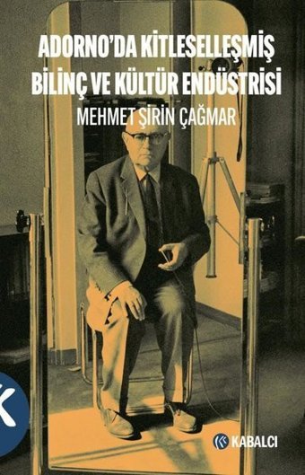 Adorno'da Kitleselleşmiş Bilinç ve Kültür Endüstrisi Mehmet Şirin Çağmar Kabalcı Yayınevi