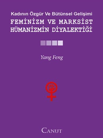 Kadının Özgür ve Bütünsel Gelişimi: Feminizm ve Marksist Hümanizmin Diyalektiği Yang Feng Canut Yayınevi