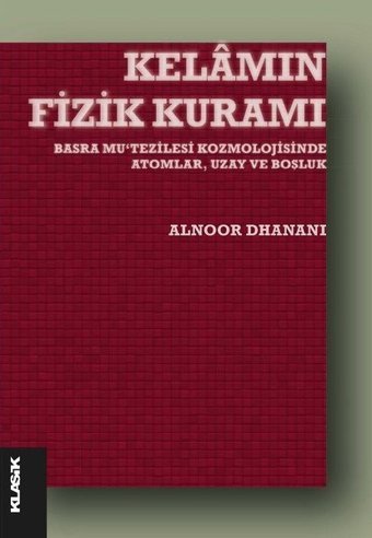 Kelamın Fizik Kuramı - Basra Mu'tezilesi Kozmolojisinde Atomlar Uzay ve Boşluk Alnoor Dhanani Klasik Yayınları