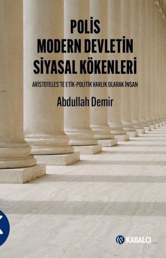 Polis Modern Devletin Siyasal Kökenleri - Aristoteles'te Etil - Politik Varlık Olarak İnsan Abdullah Demir Kabalcı Yayınevi