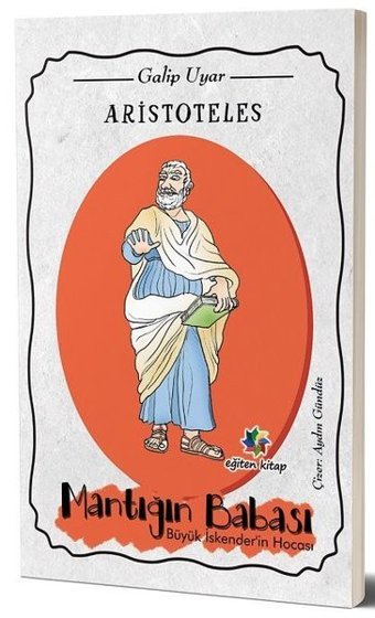 Aristoteles: Mantığın Babası Büyük İskender'in Hocası Galip Uyar Eğiten Kitap