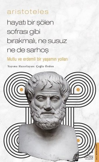 Aristoteles - Hayatı Bir Şölen Sofrası Gibi Bırakmalı Ne Susuz Ne de Sarhoş Çağla Özden Destek Yayınları